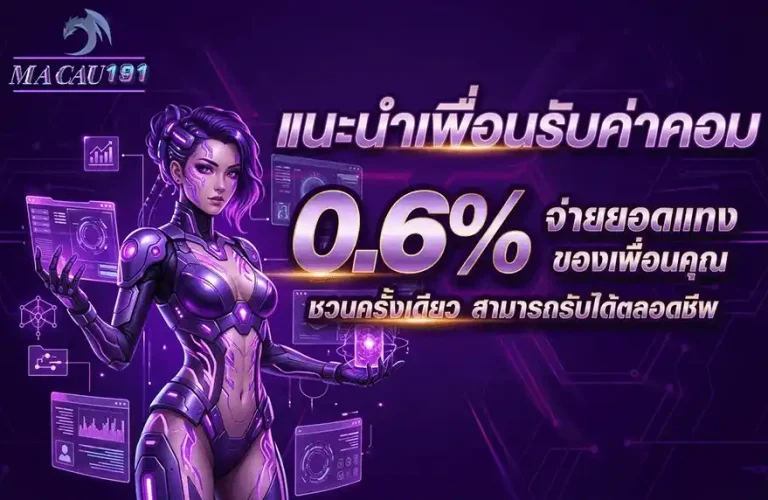 MACAU191 แนะนำเพื่อนรับค่าคอม 0.6%